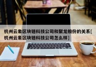 杭州云象区块链科技公司和聚龙般份的关系[杭州云象区块链科技公司怎么样]