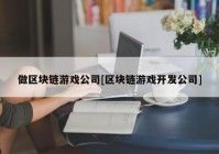 做区块链游戏公司[区块链游戏开发公司]