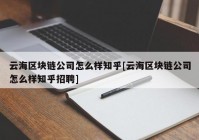 云海区块链公司怎么样知乎[云海区块链公司怎么样知乎招聘]