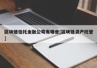 区块链信托金融公司有哪些[区块链资产托管]