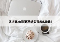 区块链.公司[区块链公司怎么赚钱]