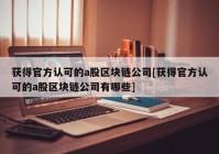 获得官方认可的a股区块链公司[获得官方认可的a股区块链公司有哪些]