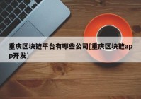 重庆区块链平台有哪些公司[重庆区块链app开发]