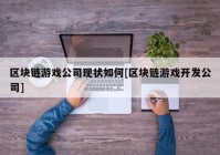 区块链游戏公司现状如何[区块链游戏开发公司]