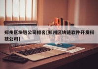 郑州区块链公司排名[郑州区块链软件开发科技公司]