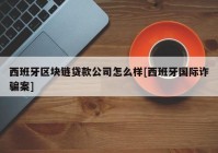 西班牙区块链贷款公司怎么样[西班牙国际诈骗案]