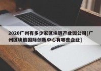 2020广州有多少家区块链产业园公司[广州区块链国际创新中心有哪些企业]