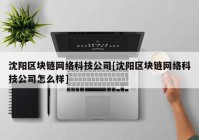 沈阳区块链网络科技公司[沈阳区块链网络科技公司怎么样]