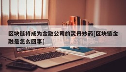 区块链将成为金融公司的灵丹妙药[区块链金融是怎么回事]