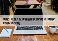 铁路公司加入区块链运输联盟的意义[铁路产业链投资机遇]