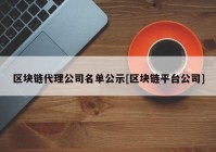 区块链代理公司名单公示[区块链平台公司]