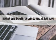 区块链公司新政策[区块链公司以后发展如何]