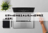 北京bca区块链艺术公司[bca区块链艺术官网]