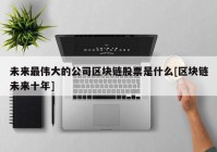 未来最伟大的公司区块链股票是什么[区块链未来十年]