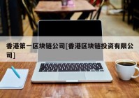 香港第一区块链公司[香港区块链投资有限公司]