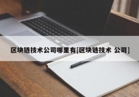 区块链技术公司哪里有[区块链技术 公司]