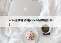 crm区块链公司[circle区块链公司]