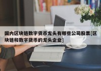 国内区块链数字货币龙头有哪些公司股票[区块链和数字货币的龙头企业]