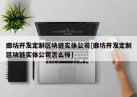 廊坊开发定制区块链实体公司[廊坊开发定制区块链实体公司怎么样]