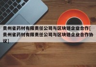 贵州省药材有限责任公司与区块链企业合作[贵州省药材有限责任公司与区块链企业合作协议]