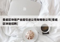 娄底区块链产业园引进公司有哪些公司[娄底区块链招聘]